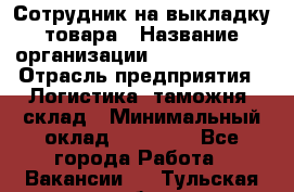 Сотрудник на выкладку товара › Название организации ­ Team PRO 24 › Отрасль предприятия ­ Логистика, таможня, склад › Минимальный оклад ­ 30 000 - Все города Работа » Вакансии   . Тульская обл.